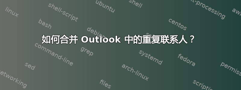 如何合并 Outlook 中的重复联系人？