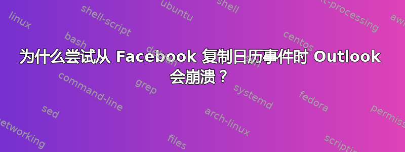 为什么尝试从 Facebook 复制日历事件时 Outlook 会崩溃？