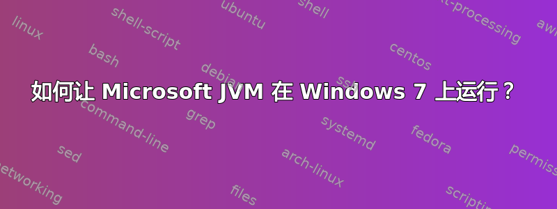 如何让 Microsoft JVM 在 Windows 7 上运行？