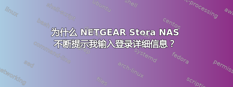 为什么 NETGEAR Stora NAS 不断提示我输入登录详细信息？