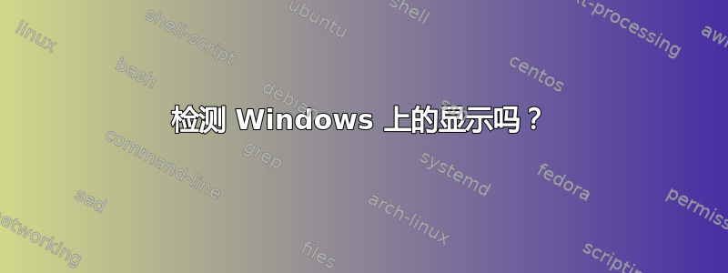 检测 Windows 上的显示吗？