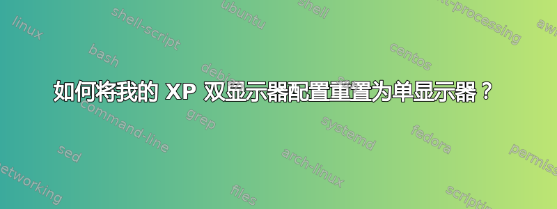 如何将我的 XP 双显示器配置重置为单显示器？