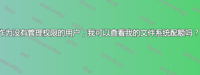 作为没有管理权限的用户，我可以查看我的文件系统配额吗？