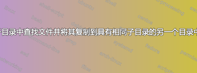 在子目录中查找文件并将其复制到具有相同子目录的另一个目录中？