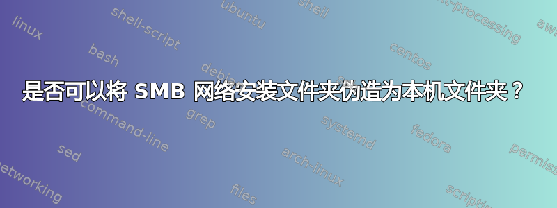 是否可以将 SMB 网络安装文件夹伪造为本机文件夹？