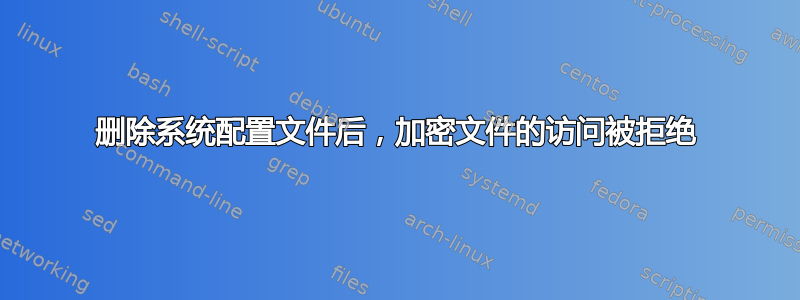 删除系统配置文件后，加密文件的访问被拒绝