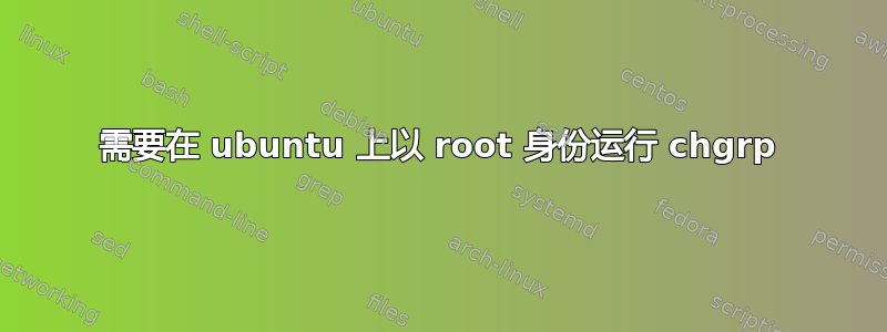 需要在 ubuntu 上以 root 身份运行 chgrp