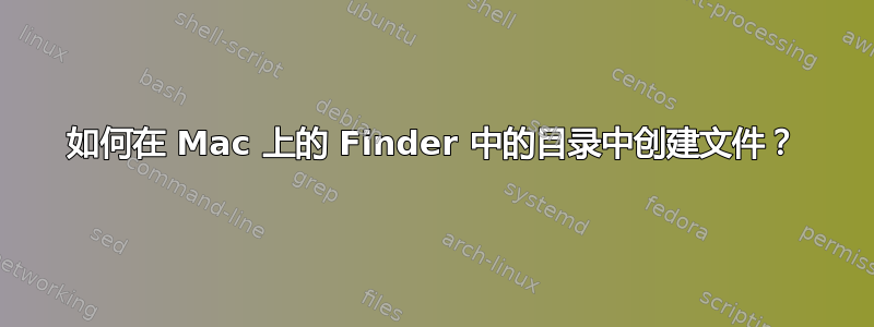 如何在 Mac 上的 Finder 中的目录中创建文件？