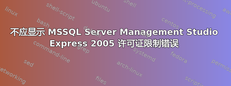 不应显示 MSSQL Server Management Studio Express 2005 许可证限制错误