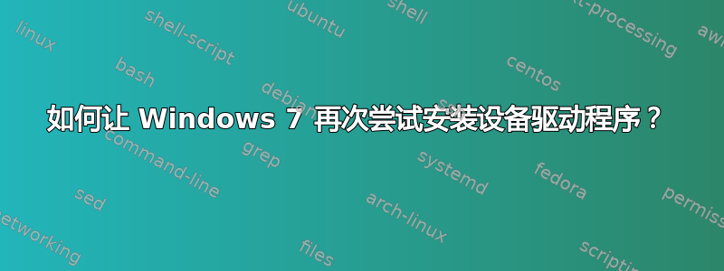 如何让 Windows 7 再次尝试安装设备驱动程序？