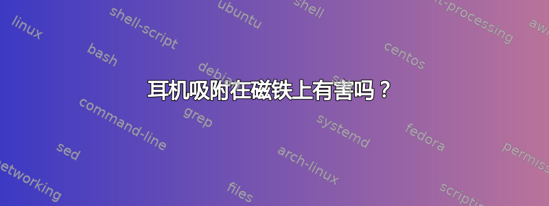 耳机吸附在磁铁上有害吗？