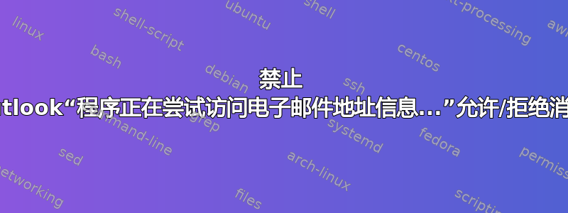 禁止 Outlook“程序正在尝试访问电子邮件地址信息...”允许/拒绝消息