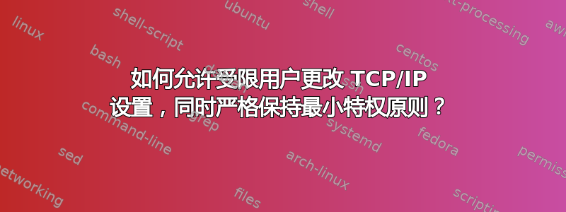 如何允许受限用户更改 TCP/IP 设置，同时严格保持最小特权原则？