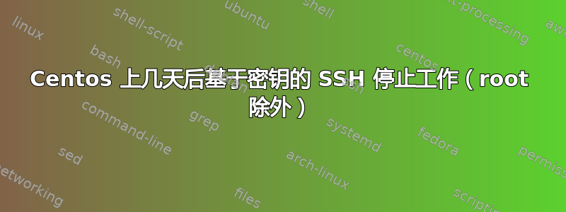 Centos 上几天后基于密钥的 SSH 停止工作（root 除外）