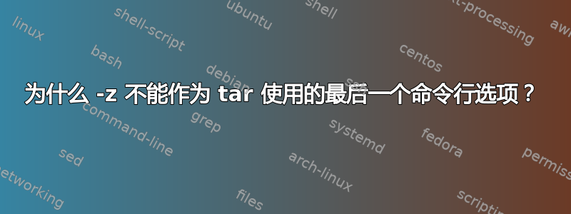 为什么 -z 不能作为 tar 使用的最后一个命令行选项？