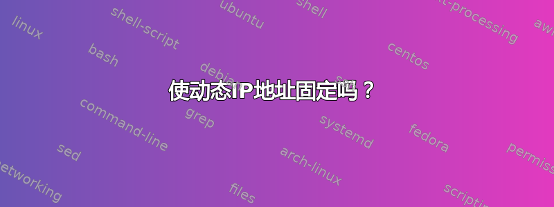 使动态IP地址固定吗？