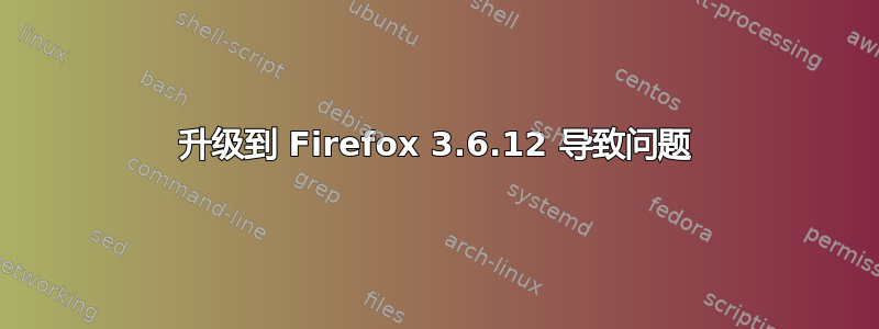 升级到 Firefox 3.6.12 导致问题