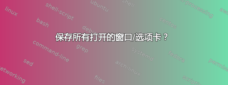 保存所有打开的窗口/选项卡？