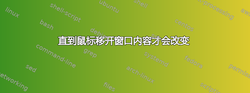 直到鼠标移开窗口内容才会改变