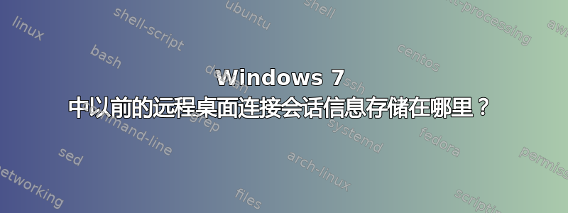 Windows 7 中以前的远程桌面连接会话信息存储在哪里？