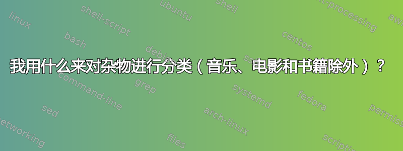 我用什么来对杂物进行分类（音乐、电影和书籍除外）？