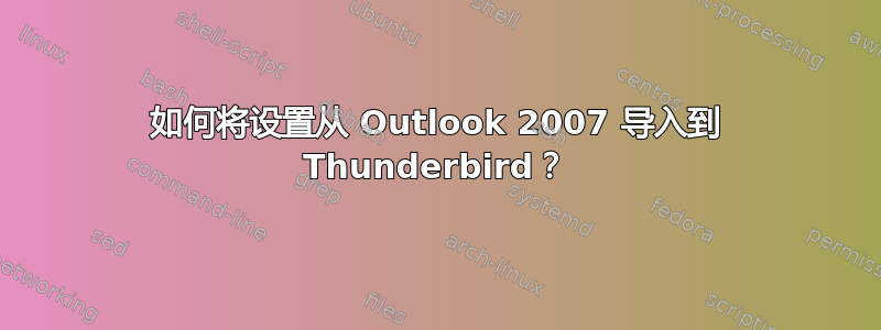 如何将设置从 Outlook 2007 导入到 Thunderbird？