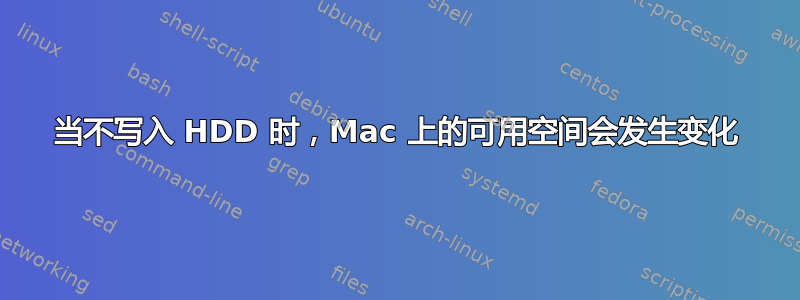 当不写入 HDD 时，Mac 上的可用空间会发生变化