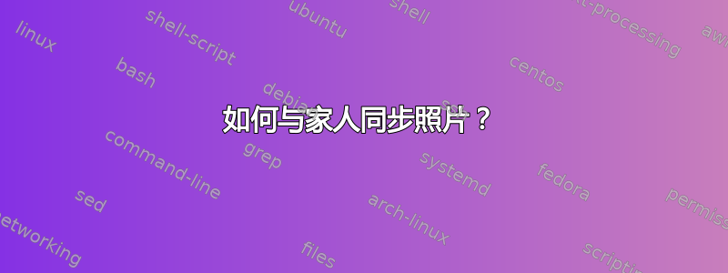 如何与家人同步照片？