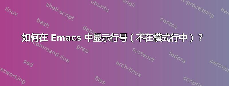 如何在 Emacs 中显示行号（不在模式行中）？