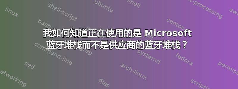 我如何知道正在使用的是 Microsoft 蓝牙堆栈而不是供应商的蓝牙堆栈？