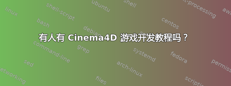 有人有 Cinema4D 游戏开发教程吗？