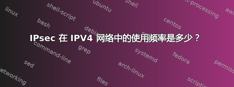 IPsec 在 IPV4 网络中的使用频率是多少？