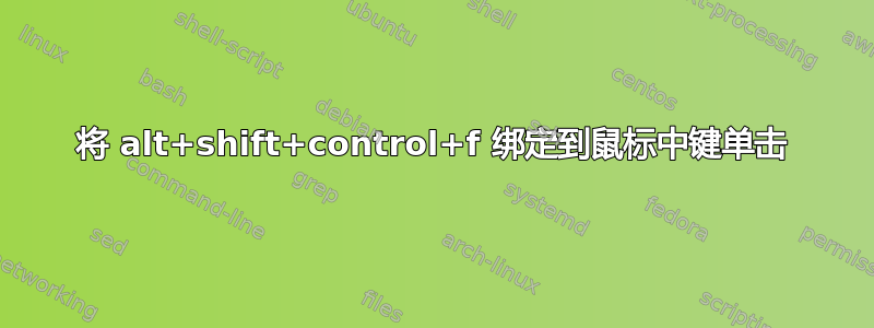 将 alt+shift+control+f 绑定到鼠标中键单击