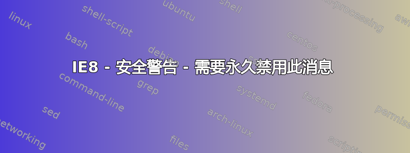 IE8 - 安全警告 - 需要永久禁用此消息