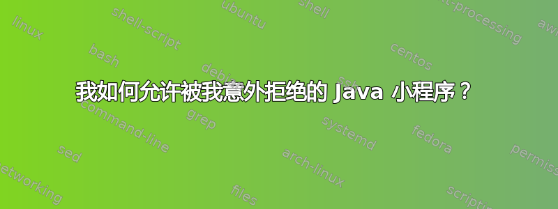 我如何允许被我意外拒绝的 Java 小程序？