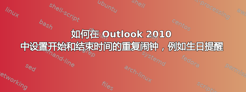 如何在 Outlook 2010 中设置开始和结束时间的重复闹钟，例如生日提醒