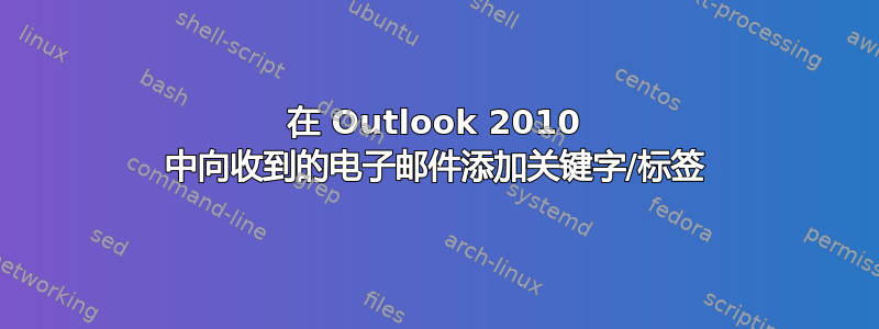 在 Outlook 2010 中向收到的电子邮件添加关键字/标签