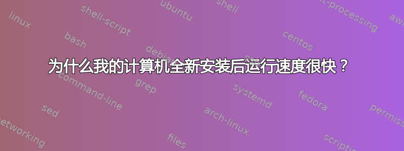 为什么我的计算机全新安装后运行速度很快？