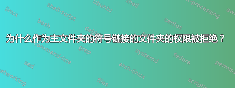 为什么作为主文件夹的符号链接的文件夹的权限被拒绝？