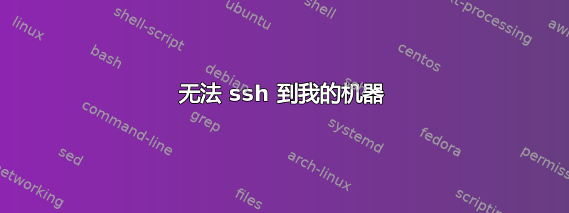 无法 ssh 到我的机器