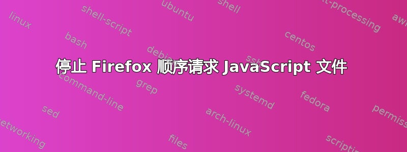 停止 Firefox 顺序请求 JavaScript 文件