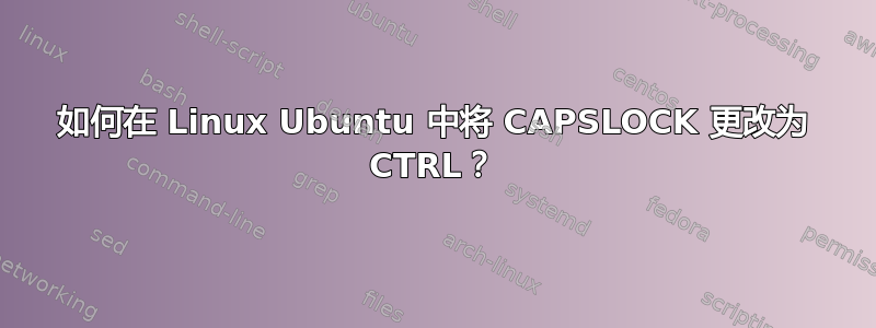 如何在 Linux Ubuntu 中将 CAPSLOCK 更改为 CTRL？