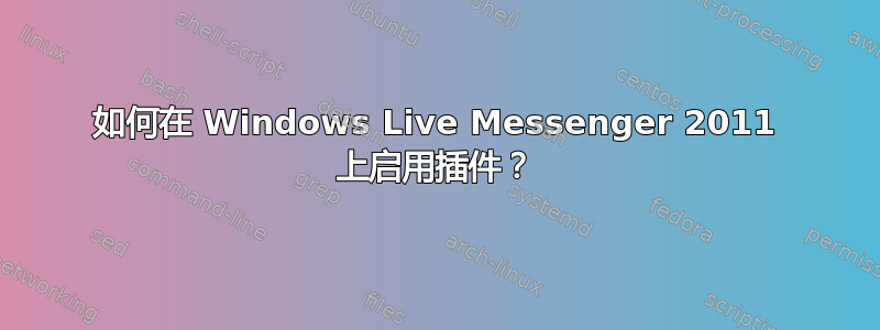 如何在 Windows Live Messenger 2011 上启用插件？