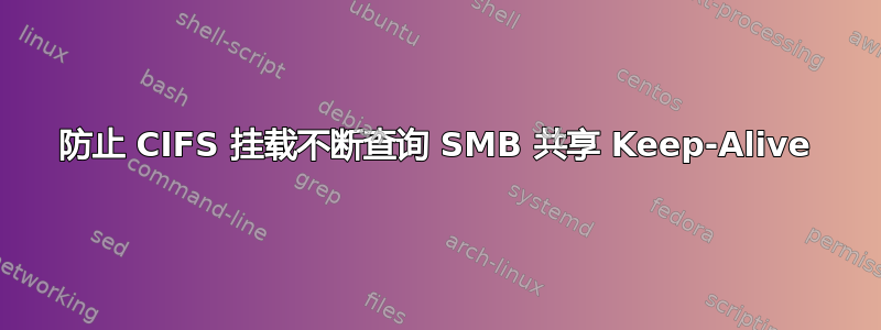 防止 CIFS 挂载不断查询 SMB 共享 Keep-Alive