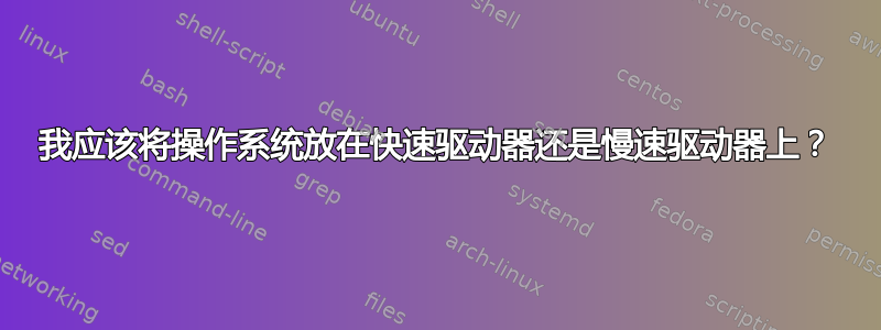 我应该将操作系统放在快速驱动器还是慢速驱动器上？