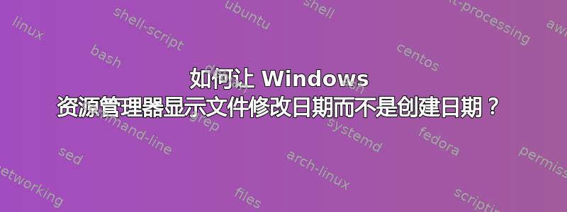 如何让 Windows 资源管理器显示文件修改日期而不是创建日期？