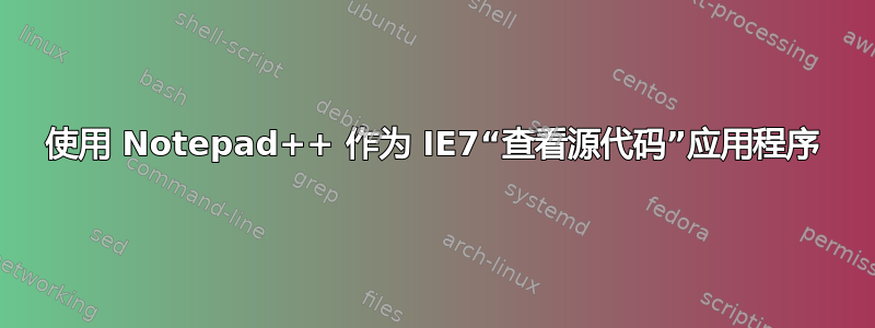 使用 Notepad++ 作为 IE7“查看源代码”应用程序