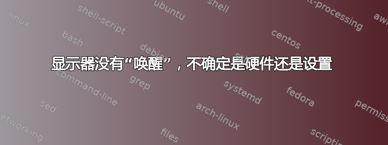 显示器没有“唤醒”，不确定是硬件还是设置