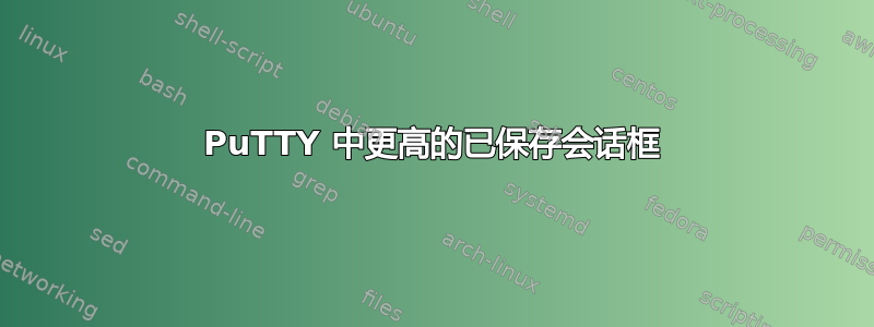 PuTTY 中更高的已保存会话框