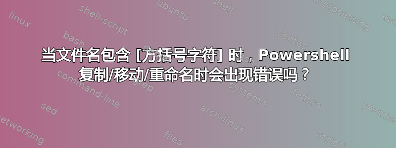 当文件名包含 [方括号字符] 时，Powershell 复制/移动/重命名时会出现错误吗？